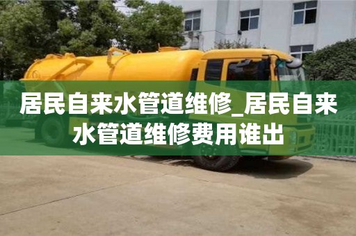 唐山居民自來水管道維修_居民自來水管道維修費用誰出