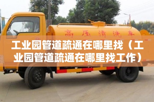 唐山工業(yè)園管道疏通在哪里找（工業(yè)園管道疏通在哪里找工作）