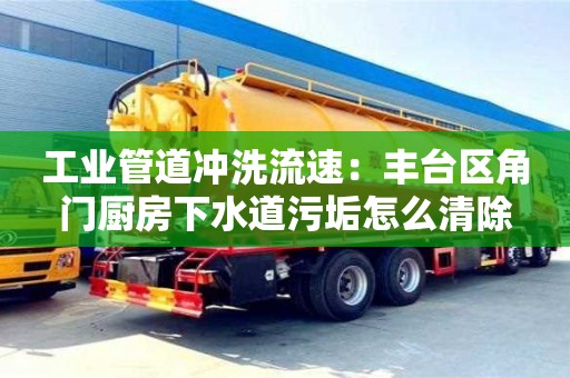 南京工業管道沖洗流速：豐臺區角門廚房下水道污垢怎么清除