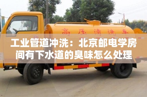 唐山工業(yè)管道沖洗：北京郵電學(xué)房間有下水道的臭味怎么處理