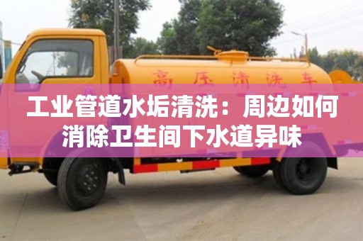 合肥工業管道水垢清洗：周邊如何消除衛生間下水道異味
