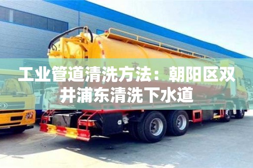 南京工業管道清洗方法：朝陽區雙井浦東清洗下水道