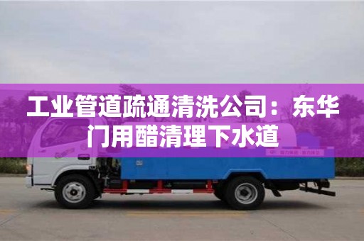 工業管道疏通清洗公司：東華門用醋清理下水道