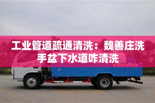 北京工業管道疏通清洗：魏善莊洗手盆下水道咋清洗