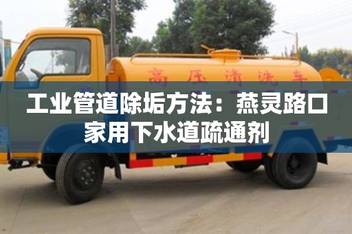 北京工業(yè)管道除垢方法：燕靈路口家用下水道疏通劑