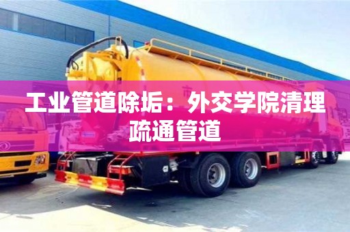 北京工業管道除垢：外交學院清理疏通管道