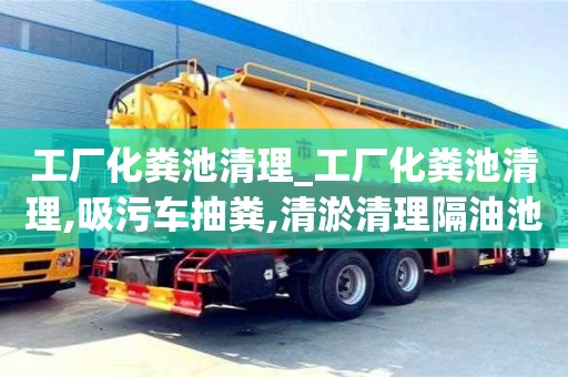 唐山工廠化糞池清理_工廠化糞池清理,吸污車抽糞,清淤清理隔油池