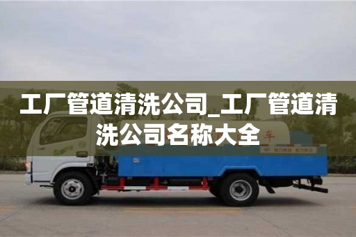 唐山工廠管道清洗公司_工廠管道清洗公司名稱大全