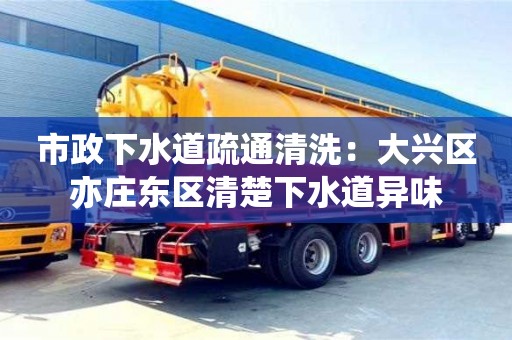北京市政下水道疏通清洗：大興區亦莊東區清楚下水道異味