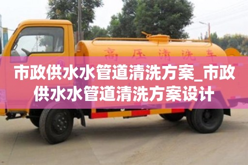 北京市政供水水管道清洗方案_市政供水水管道清洗方案設計