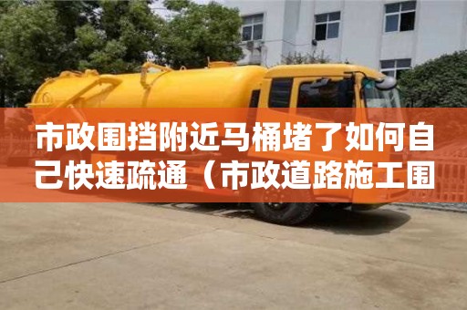 市政圍擋附近馬桶堵了如何自己快速疏通（市政道路施工圍擋標(biāo)準(zhǔn)規(guī)范）