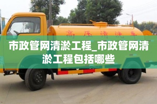 北京市政管網(wǎng)清淤工程_市政管網(wǎng)清淤工程包括哪些