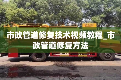 市政管道修復技術視頻教程_市政管道修復方法