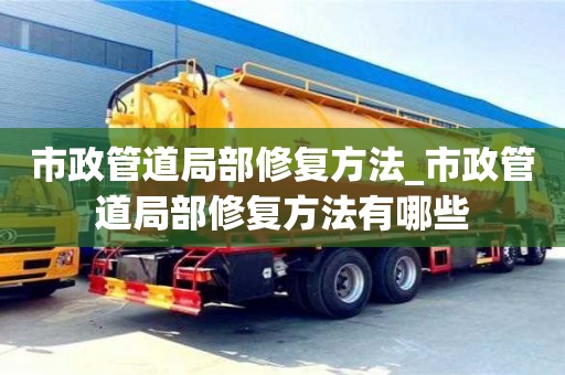 市政管道局部修復方法_市政管道局部修復方法有哪些