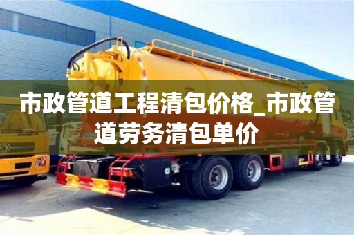 市政管道工程清包價(jià)格_市政管道勞務(wù)清包單價(jià)