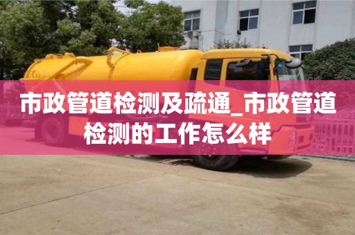 市政管道檢測及疏通_市政管道檢測的工作怎么樣