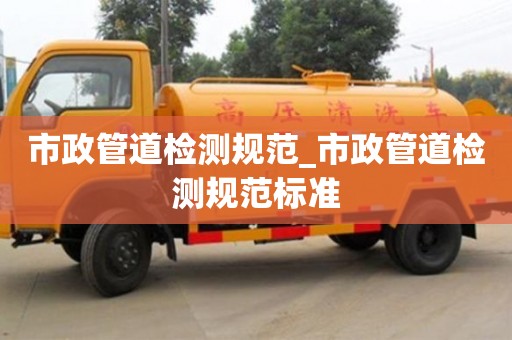 鄭州市政管道檢測規范_市政管道檢測規范標準