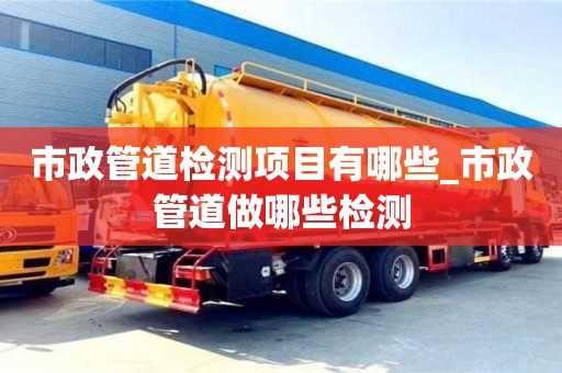 唐山市政管道檢測項目有哪些_市政管道做哪些檢測