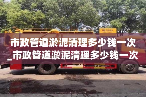 市政管道淤泥清理多少錢一次_市政管道淤泥清理多少錢一次合適