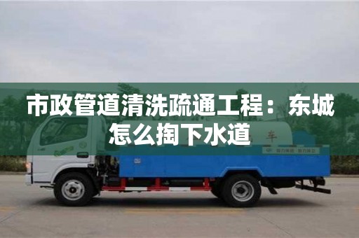 石家莊市政管道清洗疏通工程：東城怎么掏下水道