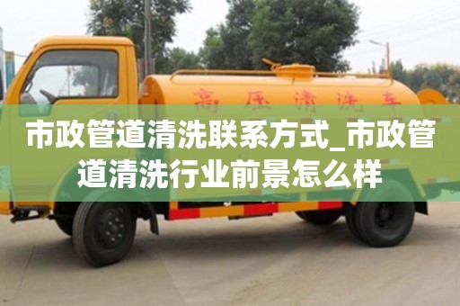 唐山市政管道清洗聯系方式_市政管道清洗行業前景怎么樣
