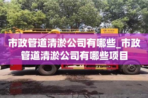 市政管道清淤公司有哪些_市政管道清淤公司有哪些項(xiàng)目