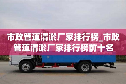 鄭州市政管道清淤廠家排行榜_市政管道清淤廠家排行榜前十名
