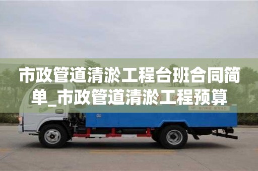 市政管道清淤工程臺(tái)班合同簡(jiǎn)單_市政管道清淤工程預(yù)算