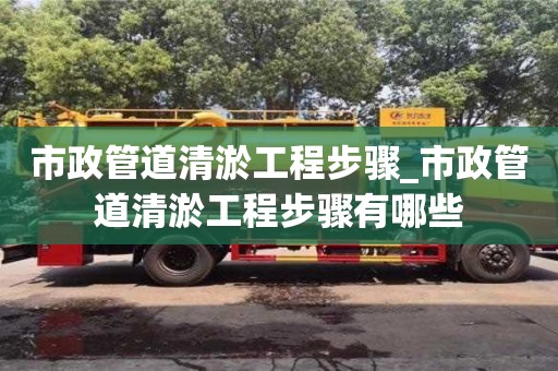 成都市政管道清淤工程步驟_市政管道清淤工程步驟有哪些