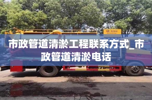 唐山市政管道清淤工程聯系方式_市政管道清淤電話