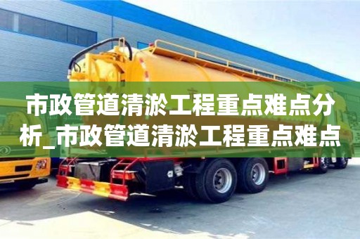 貴陽市政管道清淤工程重點難點分析_市政管道清淤工程重點難點分析報告