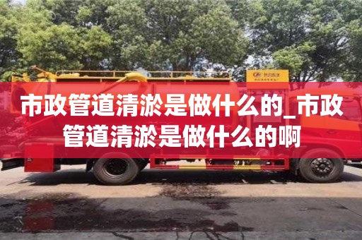 市政管道清淤是做什么的_市政管道清淤是做什么的啊