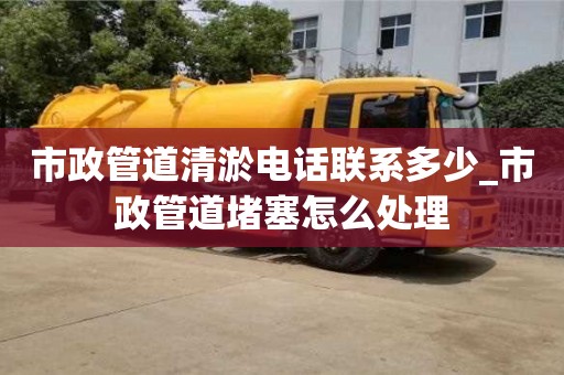 唐山市政管道清淤電話聯系多少_市政管道堵塞怎么處理