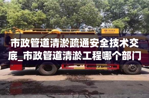 唐山市政管道清淤疏通安全技術交底_市政管道清淤工程哪個部門負責