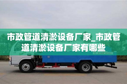 成都市政管道清淤設備廠家_市政管道清淤設備廠家有哪些