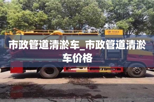 市政管道清淤車_市政管道清淤車價格