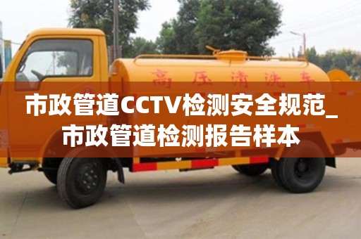 市政管道CCTV檢測安全規范_市政管道檢測報告樣本
