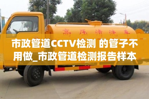 北京市政管道CCTV檢測 的管子不用做_市政管道檢測報告樣本