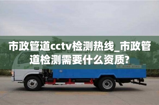 鄭州市政管道cctv檢測熱線_市政管道檢測需要什么資質?