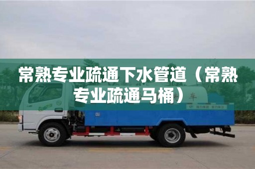 常熟專業疏通下水管道（常熟專業疏通馬桶）