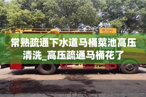 鄭州常熟疏通下水道馬桶菜池高壓清洗_高壓疏通馬桶花了
