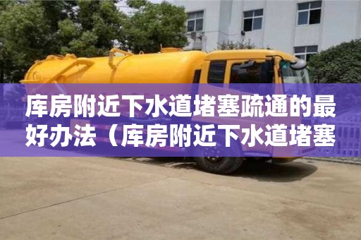 北京庫房附近下水道堵塞疏通的最好辦法（庫房附近下水道堵塞疏通的最好辦法）