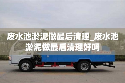 廢水池淤泥做最后清理_廢水池淤泥做最后清理好嗎