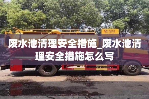北京廢水池清理安全措施_廢水池清理安全措施怎么寫
