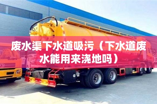 北京廢水渠下水道吸污（下水道廢水能用來澆地嗎）