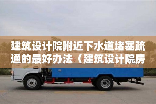 西安建筑設計院附近下水道堵塞疏通的最好辦法（建筑設計院房子）