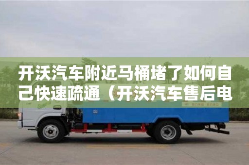 武漢開(kāi)沃汽車(chē)附近馬桶堵了如何自己快速疏通（開(kāi)沃汽車(chē)售后電話(huà)）