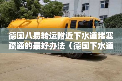 唐山德國八易轉運附近下水道堵塞疏通的最好辦法（德國下水道 知乎）