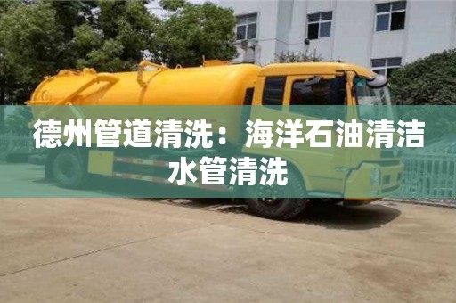 北京德州管道清洗：海洋石油清潔水管清洗