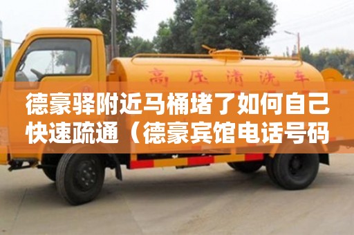 德豪驛附近馬桶堵了如何自己快速疏通（德豪賓館電話號碼）